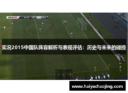 实况2015中国队阵容解析与表现评估：历史与未来的碰撞