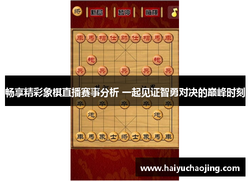 畅享精彩象棋直播赛事分析 一起见证智勇对决的巅峰时刻