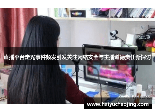 直播平台走光事件频发引发关注网络安全与主播道德责任新探讨