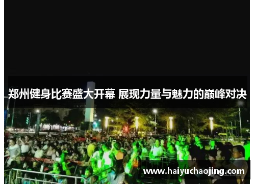 郑州健身比赛盛大开幕 展现力量与魅力的巅峰对决